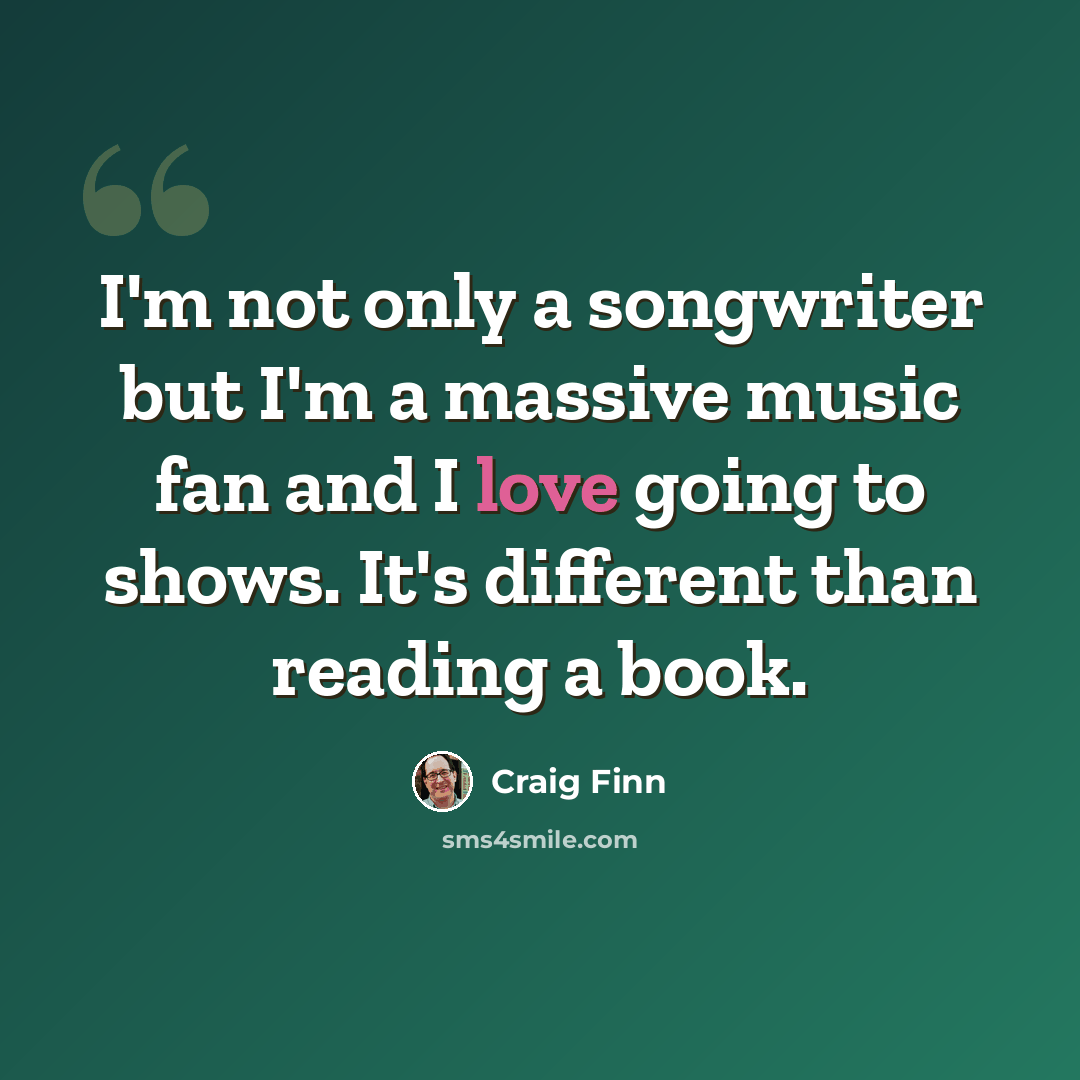 “I'm not only a songwriter but I'm a massive music fan and I love going to shows. It's different than reading a book.” quote by Craig Finn