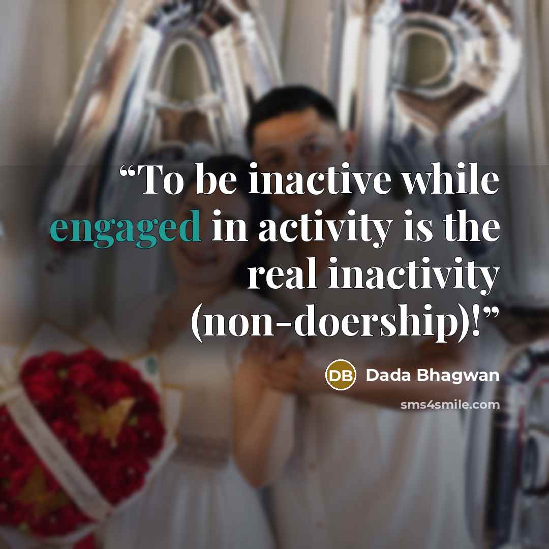 “To be inactive while engaged in activity is the real inactivity (non-doership)!” quote by Dada Bhagwan