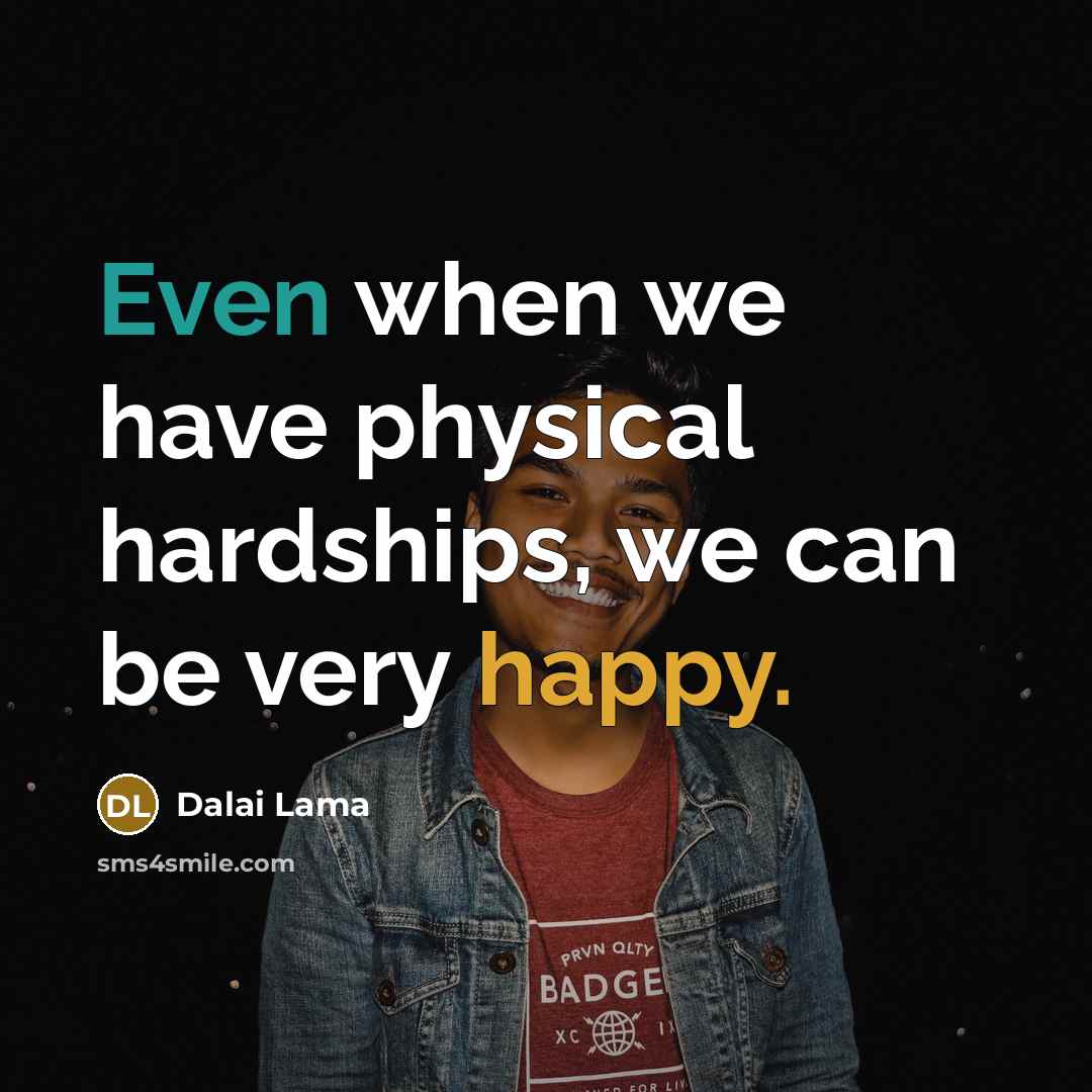 “Even when we have physical hardships, we can be very happy.” quote by Dalai Lama
