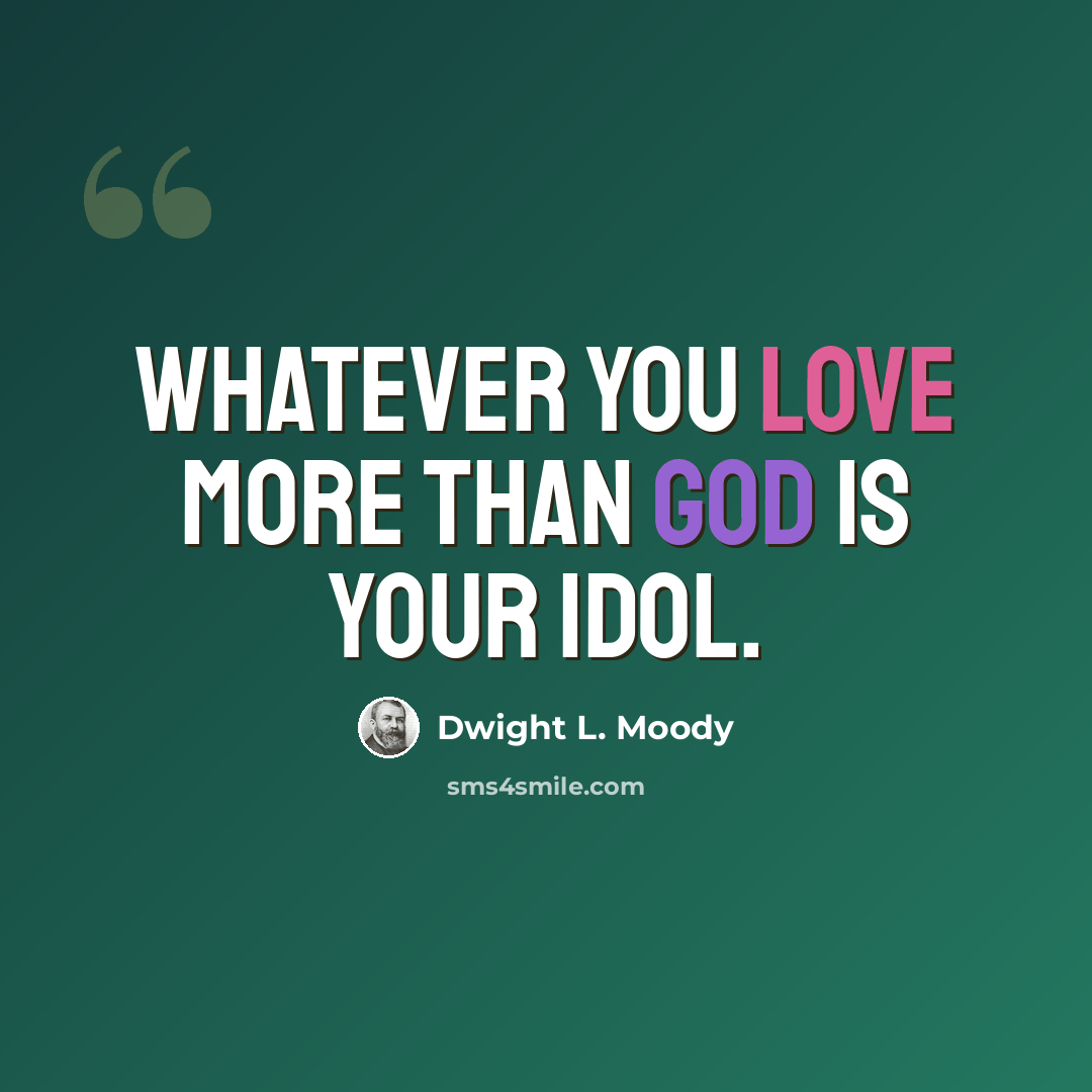 “Whatever you love more than God is your idol.” quote by Dwight L. Moody