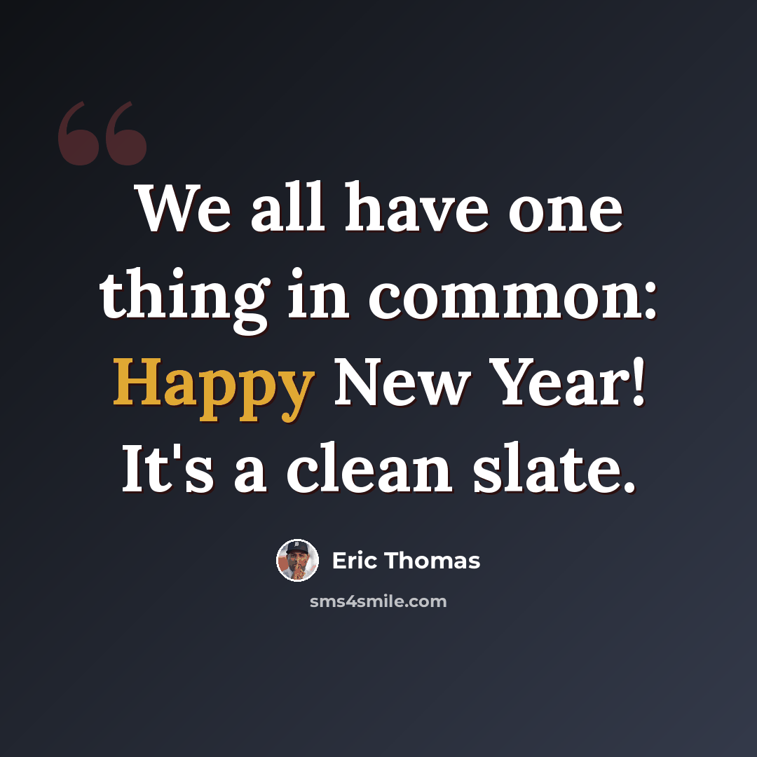 “We all have one thing in common: Happy New Year! It's a clean slate.” quote by Eric Thomas
