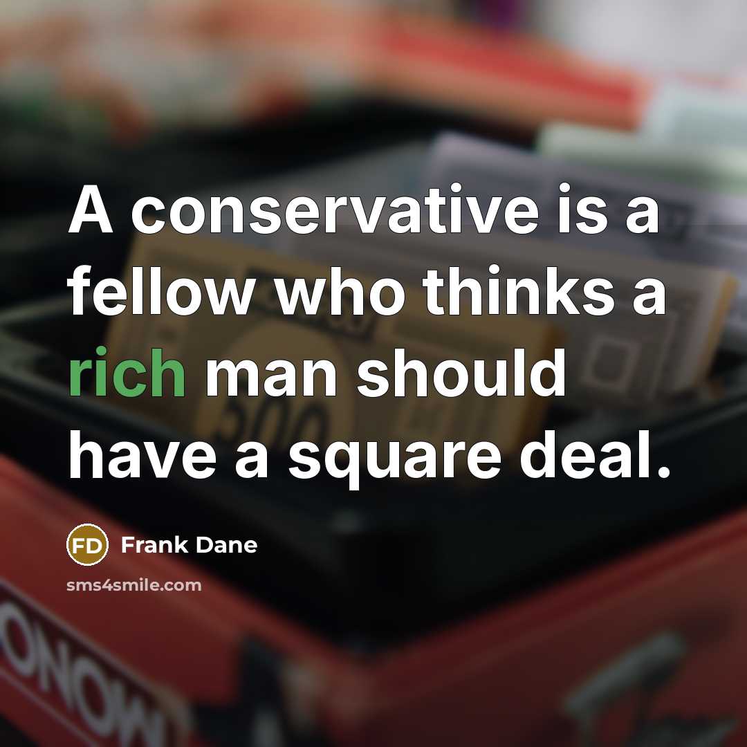 “A conservative is a fellow who thinks a rich man should have a square deal.” quote by Frank Dane