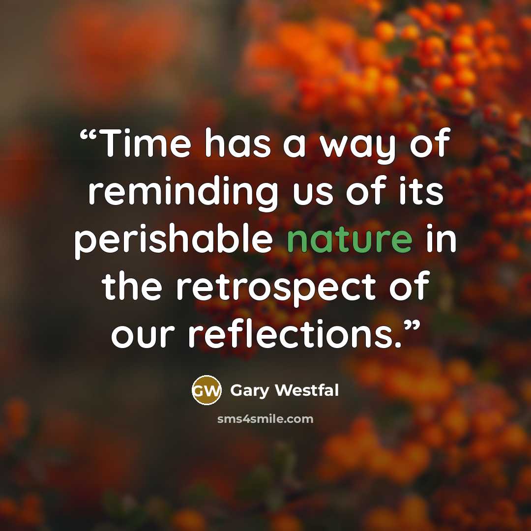 “Time has a way of reminding us of its perishable nature in the retrospect of our reflections.” quote by Gary Westfal