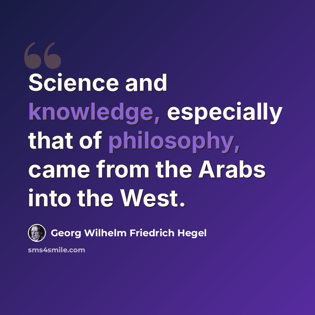 “Science and knowledge, especially that of philosophy, came from the Arabs into the West.” quote by Georg Wilhelm Friedrich Hegel