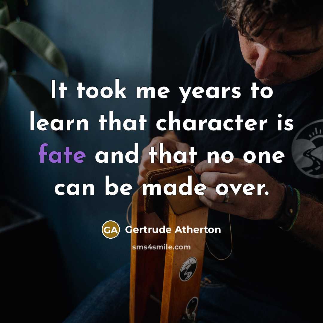 “It took me years to learn that character is fate and that no one can be made over.” quote by Gertrude Atherton