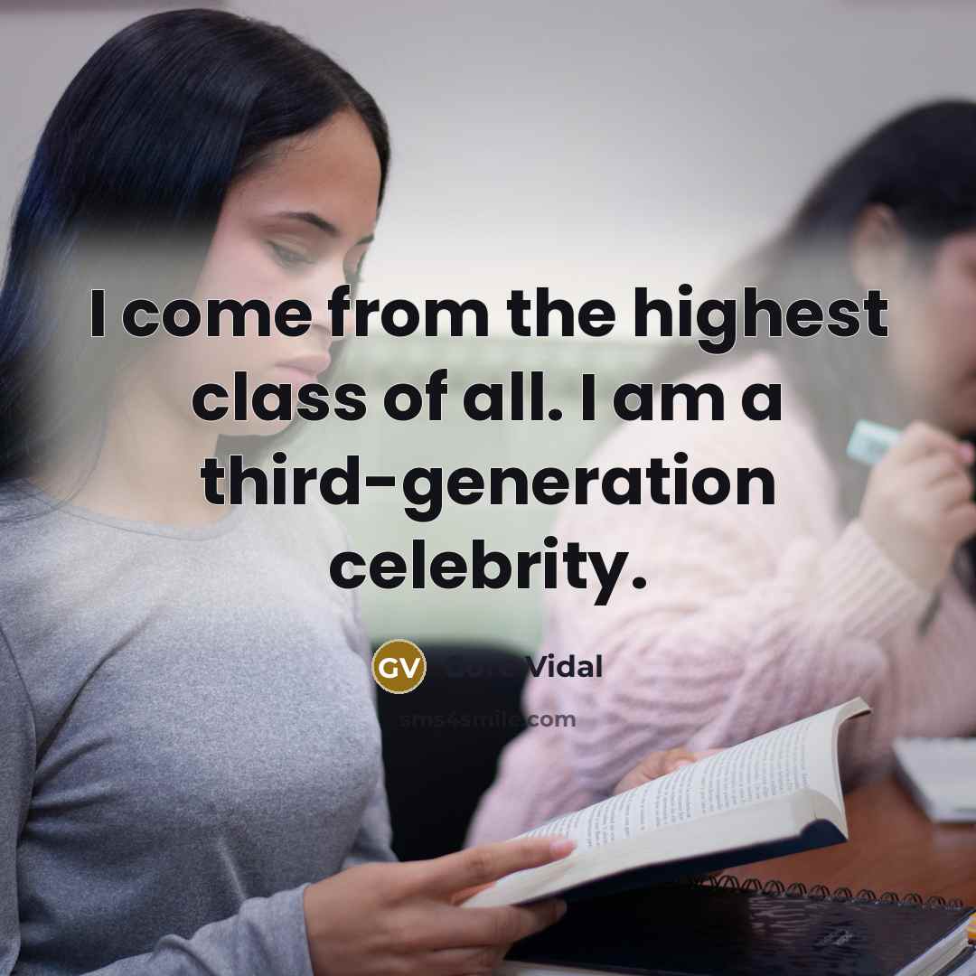 “I come from the highest class of all. I am a third-generation celebrity.” quote by Gore Vidal