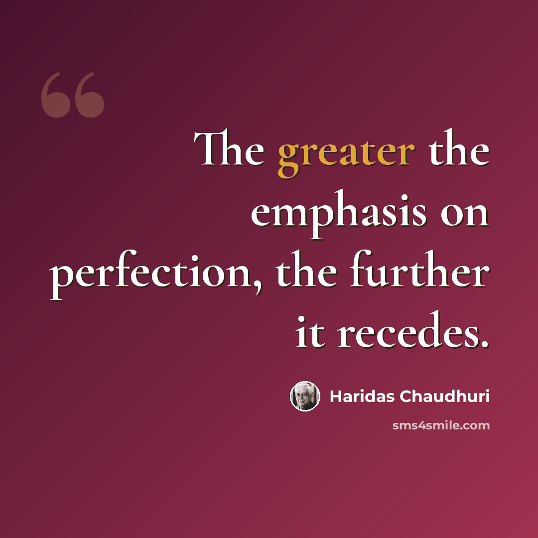 “The greater the emphasis on perfection, the further it recedes.” quote by Haridas Chaudhuri