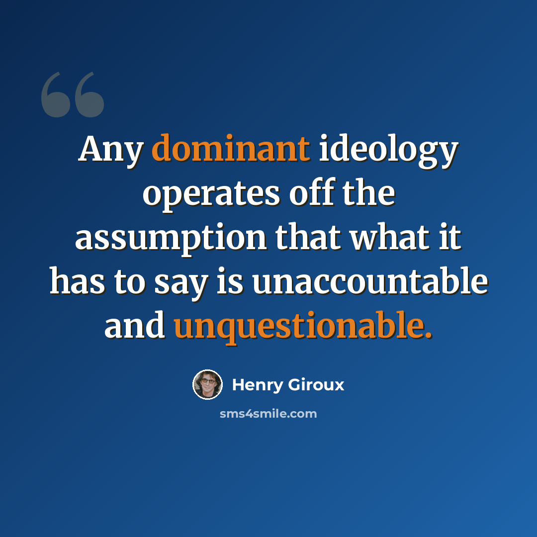 “Any dominant ideology operates off the assumption that what it has to say is unaccountable and unquestionable.” quote by Henry Giroux
