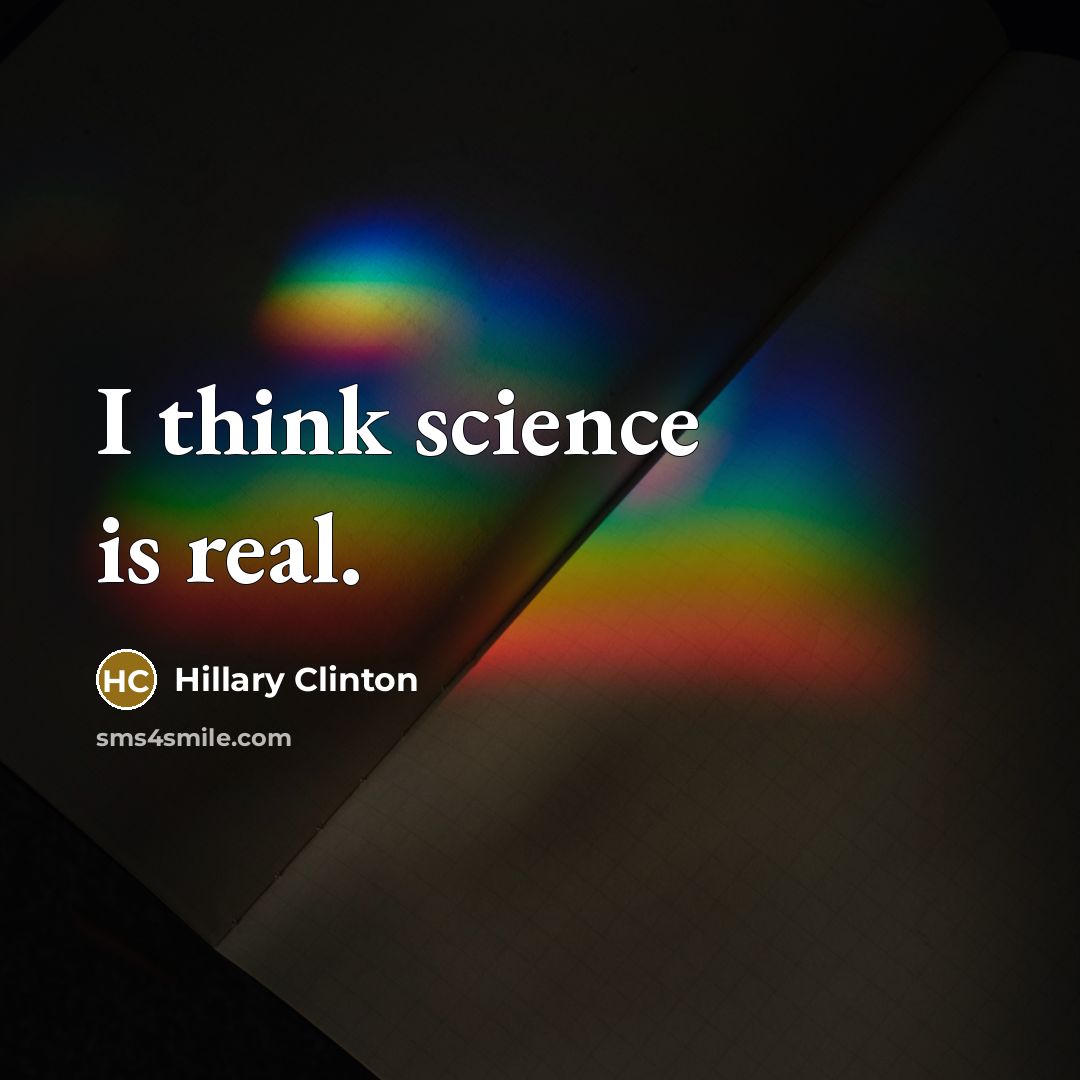“I think science is real.” quote by Hillary Clinton