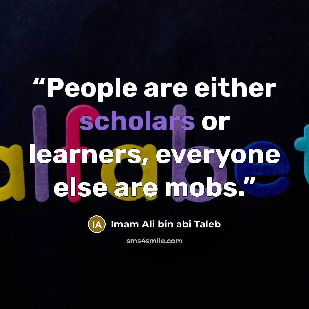 “People are either scholars or learners, everyone else are mobs.” quote by Imam Ali bin abi Taleb