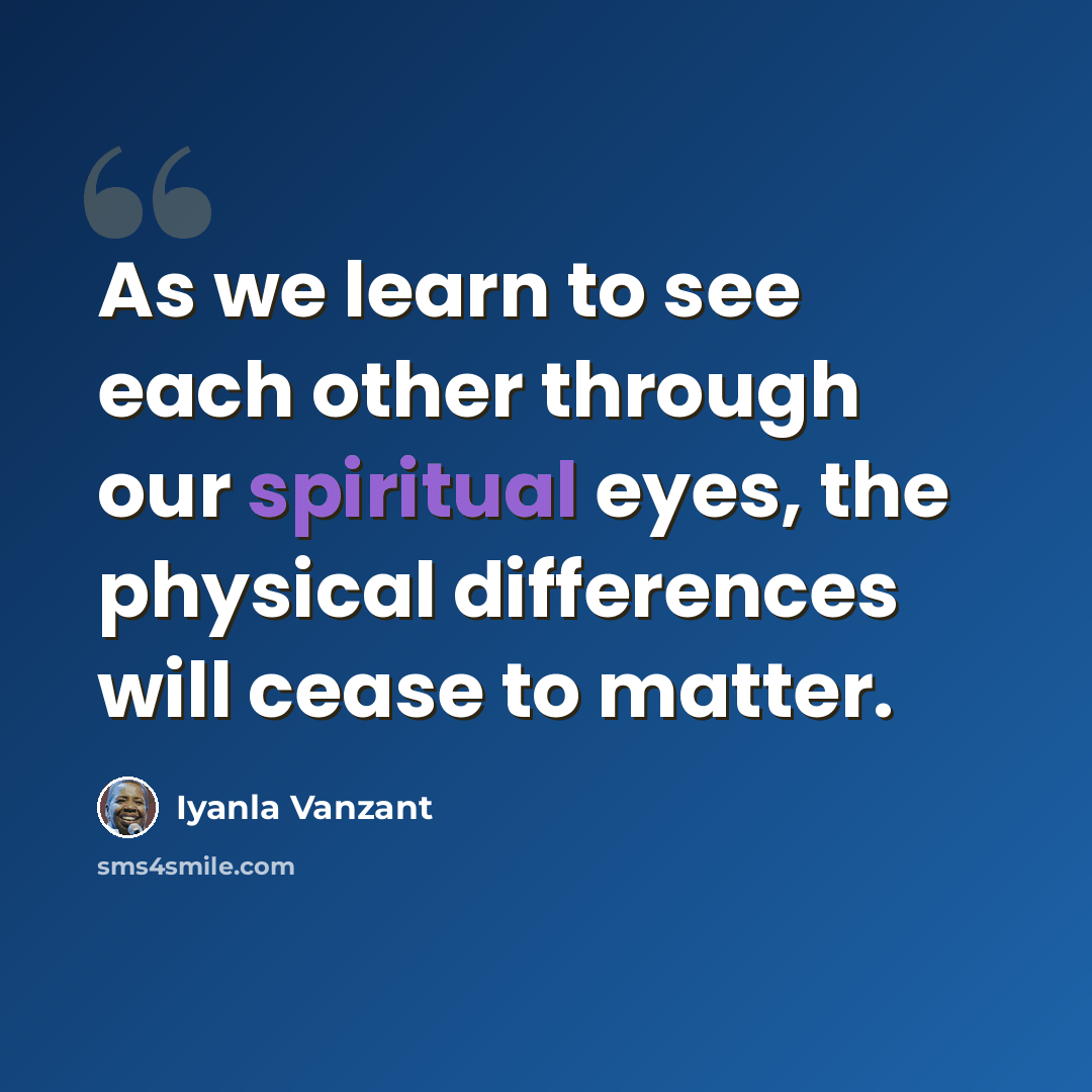 “As we learn to see each other through our spiritual eyes, the physical differences will cease to matter.” quote by Iyanla Vanzant
