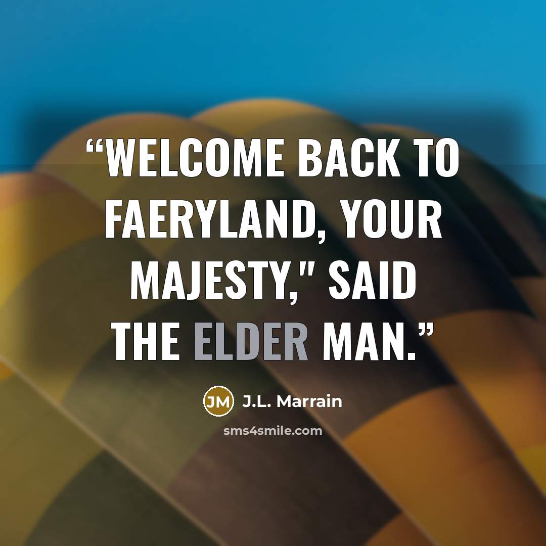 “Welcome back to Faeryland, your Majesty," said the elder man.” quote by J.L. Marrain