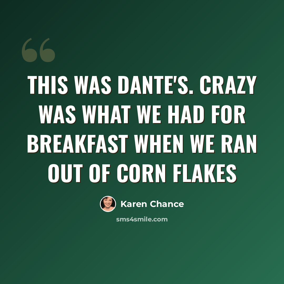 “This was Dante's. Crazy was what we had for breakfast when we ran out of Corn Flakes” quote by Karen Chance
