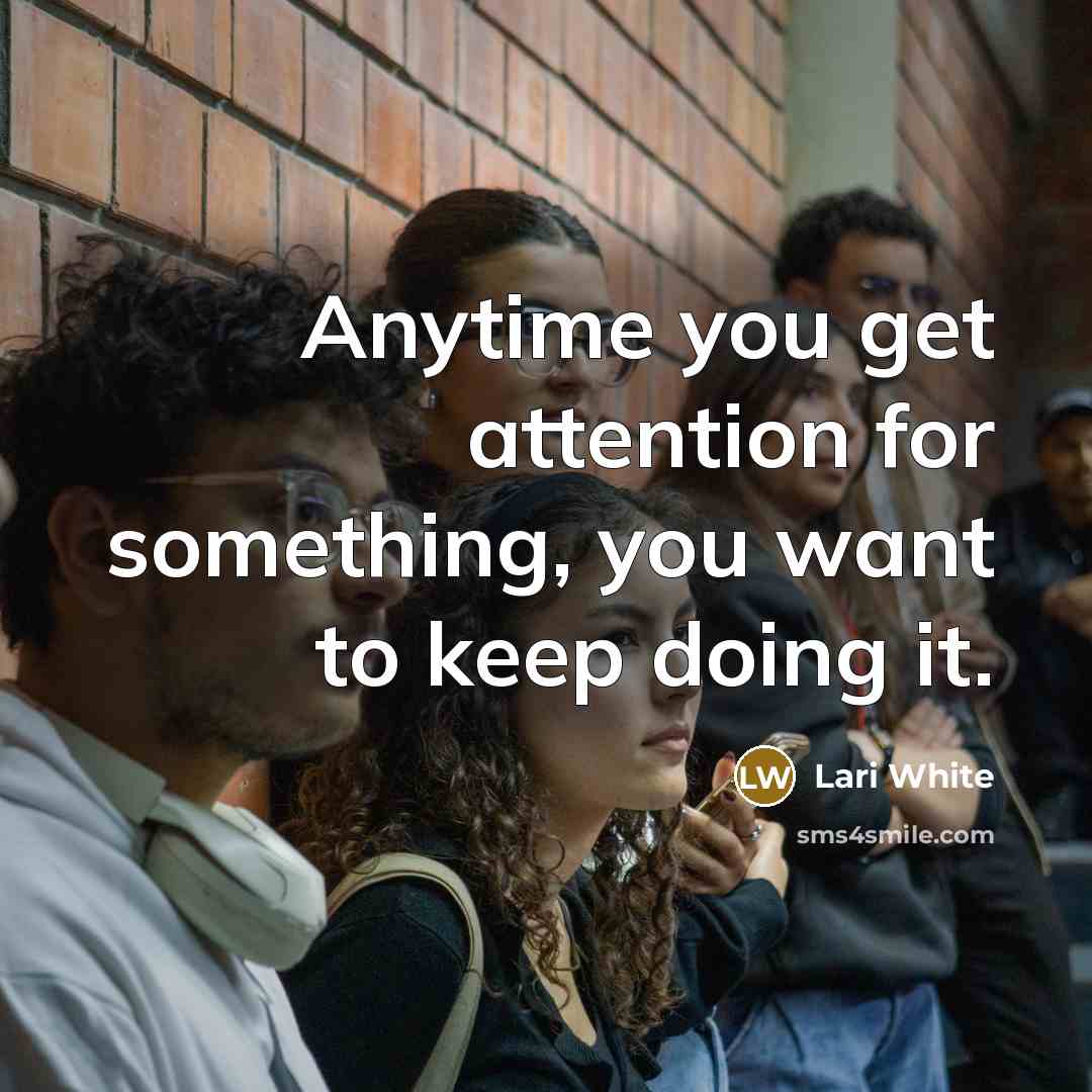 “Anytime you get attention for something, you want to keep doing it.” quote by Lari White