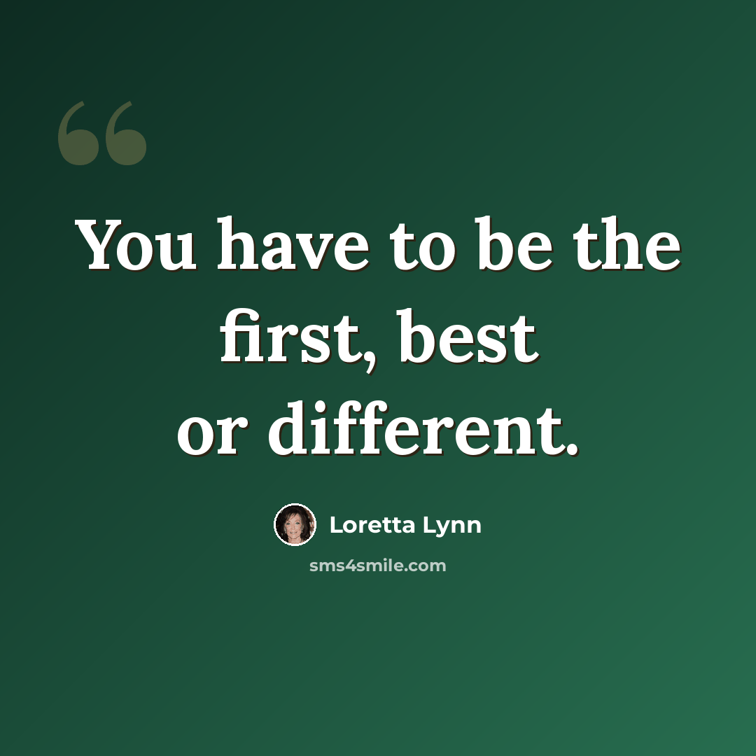 “You have to be the first, best or different.” quote by Loretta Lynn