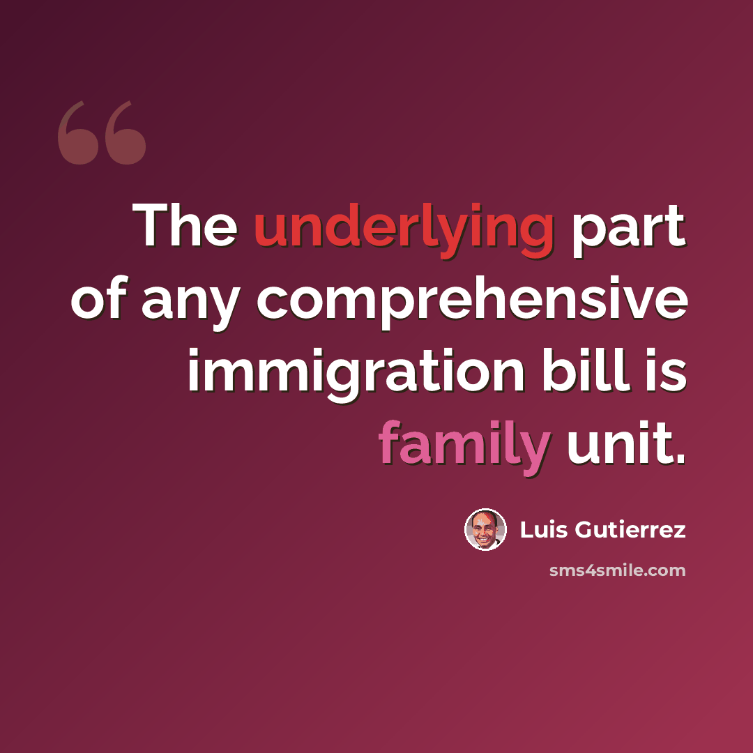 “The underlying part of any comprehensive immigration bill is family unit.” quote by Luis Gutierrez
