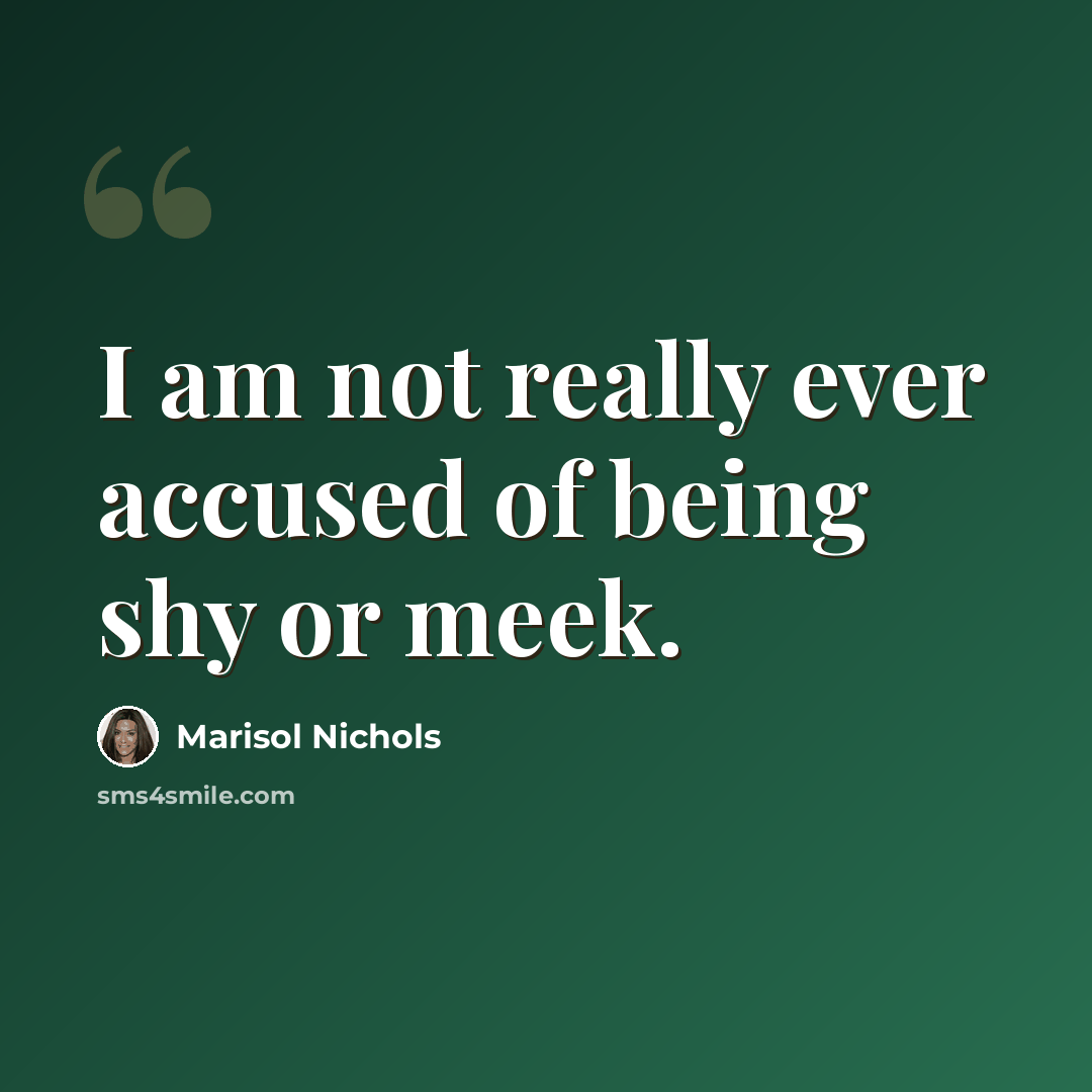 “I am not really ever accused of being shy or meek.” quote by Marisol Nichols