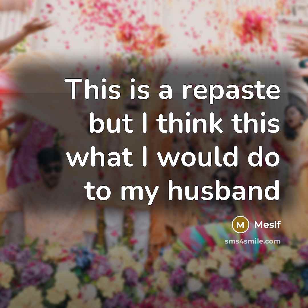 “This is a repaste but I think this what I would do to my husband” quote by Meslf