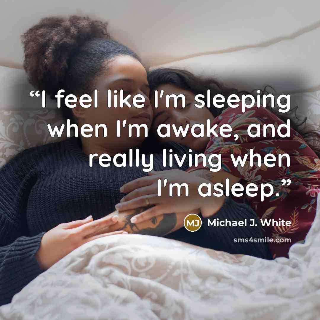 “I feel like I'm sleeping when I'm awake, and really living when I'm asleep.” quote by Michael J. White