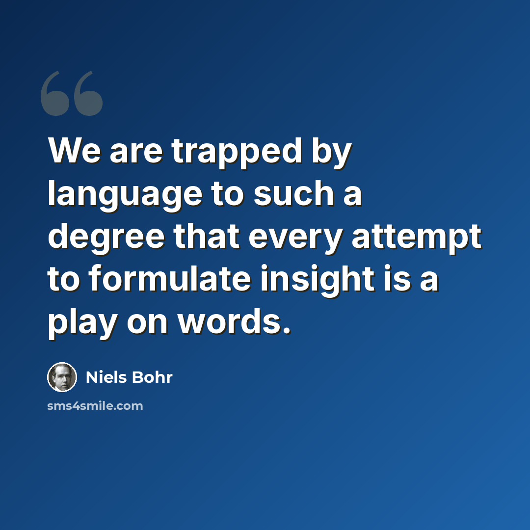 “We are trapped by language to such a degree that every attempt to formulate insight is a play on words.” quote by Niels Bohr