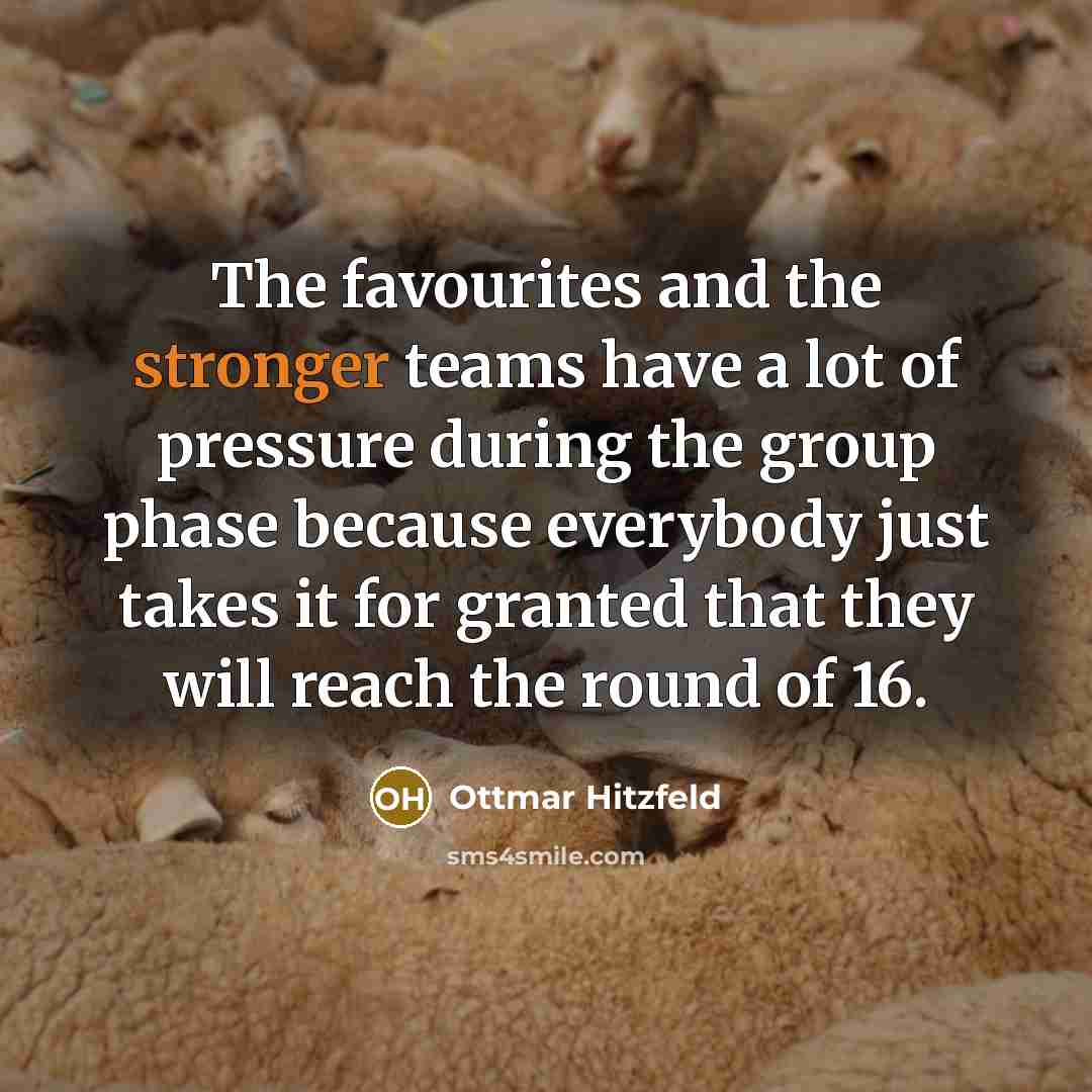 “The favourites and the stronger teams have a lot of pressure during the group phase because everybody just takes it for granted that they will reach the round of 16.” quote by Ottmar Hitzfeld