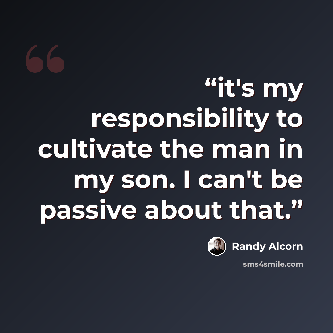 “it's my responsibility to cultivate the man in my son. I can't be passive about that.” quote by Randy Alcorn
