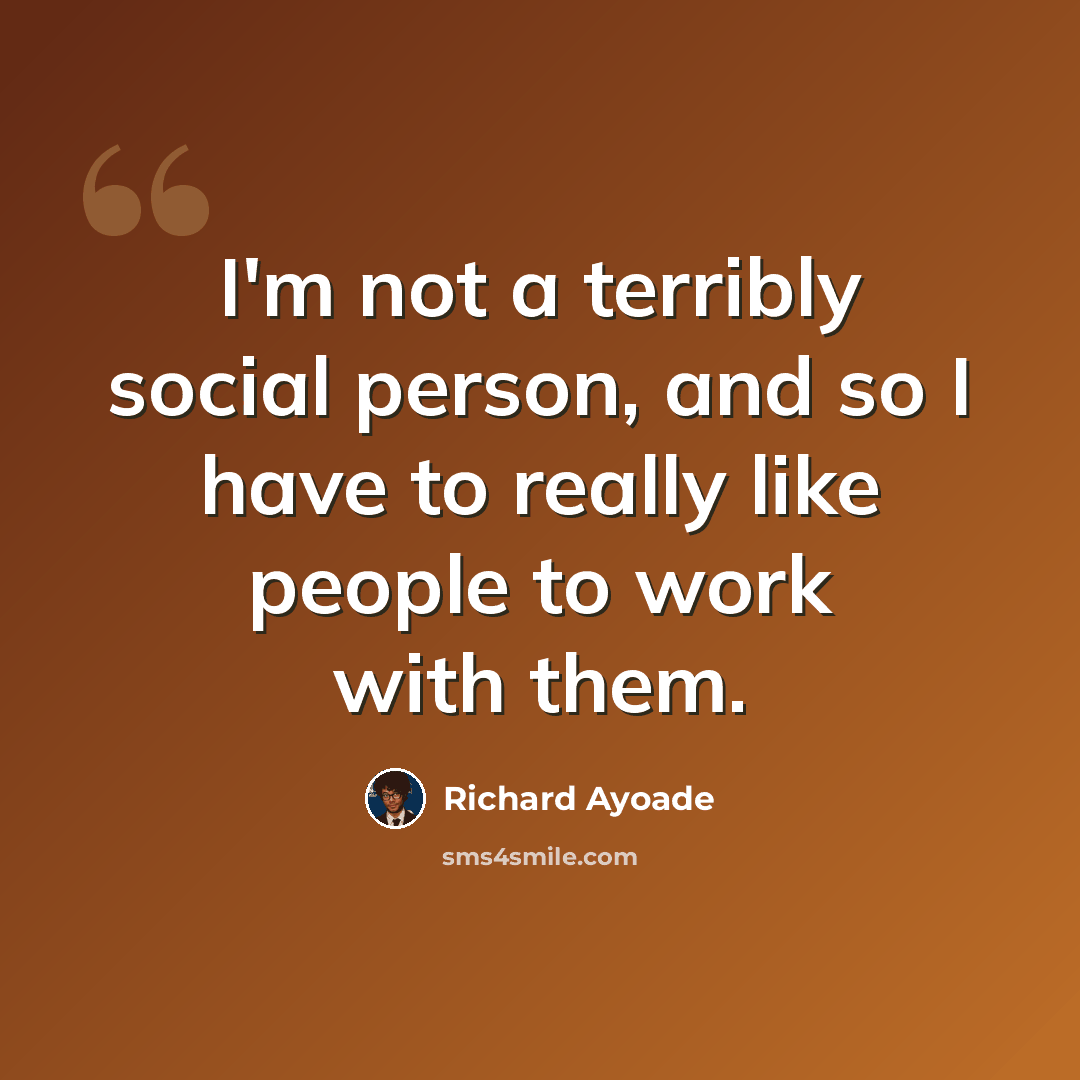 “I'm not a terribly social person, and so I have to really like people to work with them.” quote by Richard Ayoade