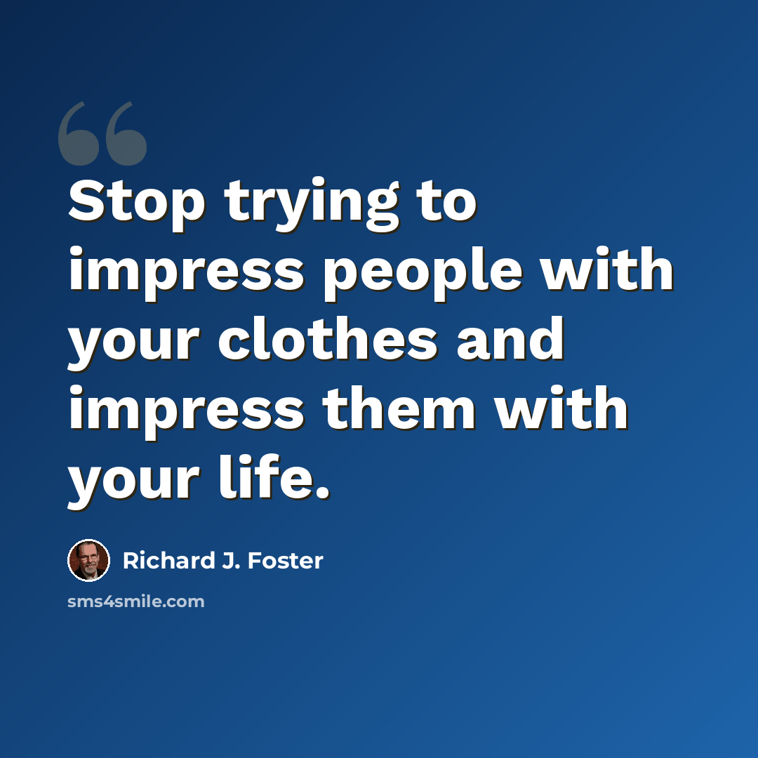 “Stop trying to impress people with your clothes and impress them with your life.” quote by Richard J. Foster