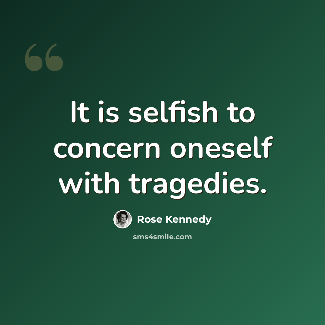 “It is selfish to concern oneself with tragedies.” quote by Rose Kennedy