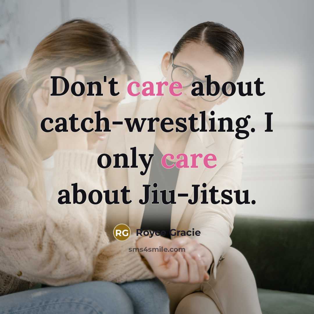 “Don't care about catch-wrestling. I only care about Jiu-Jitsu.” quote by Royce Gracie