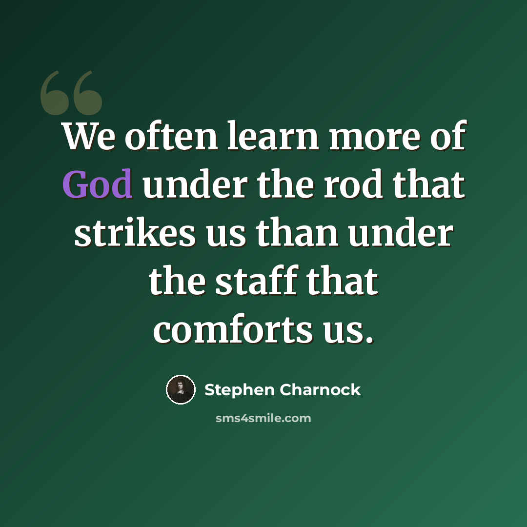 “We often learn more of God under the rod that strikes us than under the staff that comforts us.” quote by Stephen Charnock