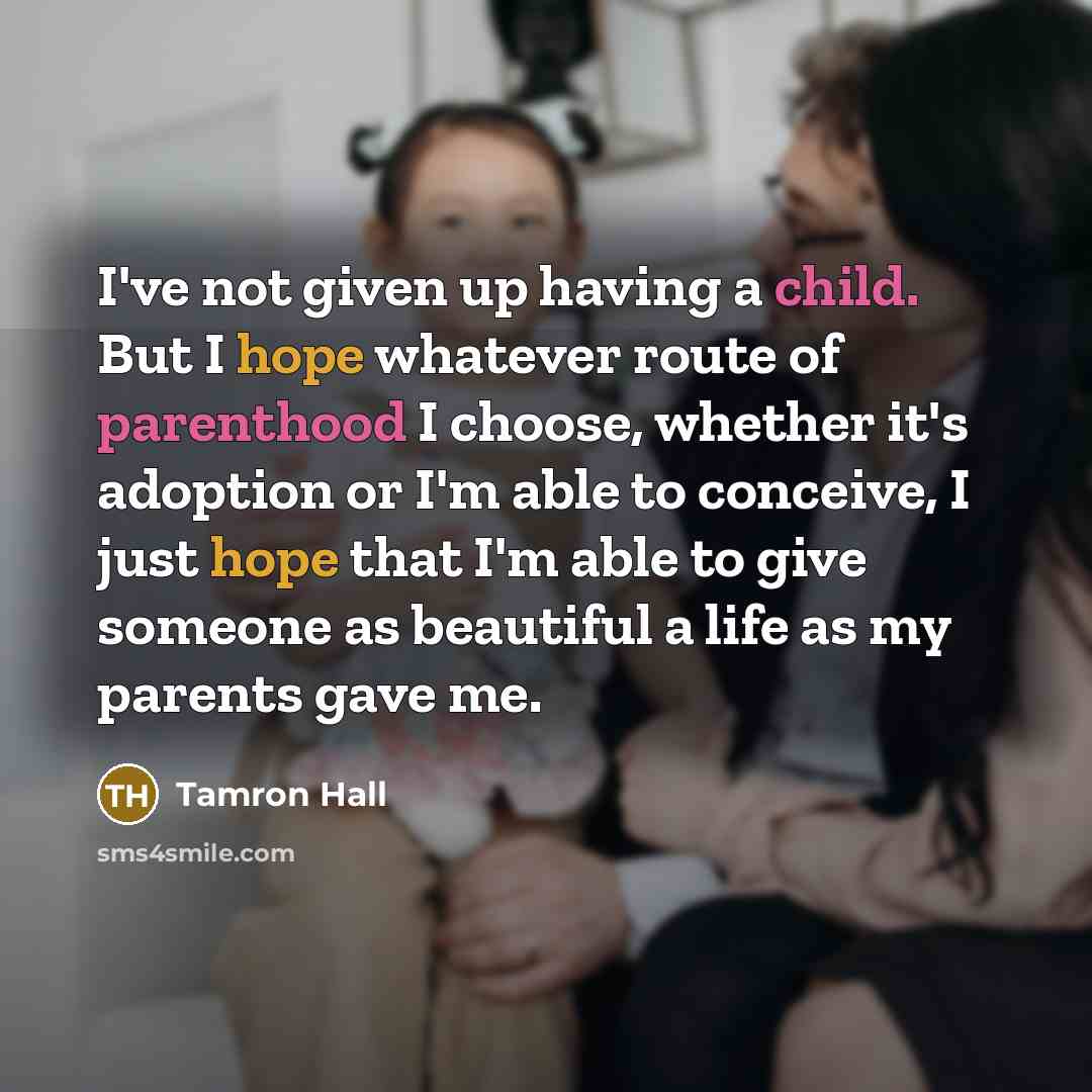 “I've not given up having a child. But I hope whatever route of parenthood I choose, whether it's adoption or I'm able to conceive, I just hope that I'm able to give someone as beautiful a life as my parents gave me.” quote by Tamron Hall