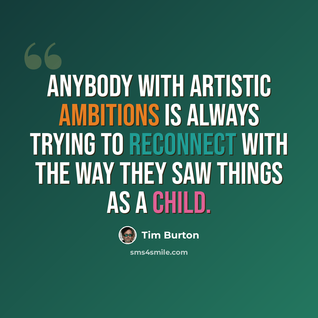 “Anybody with artistic ambitions is always trying to reconnect with the way they saw things as a child.” quote by Tim Burton