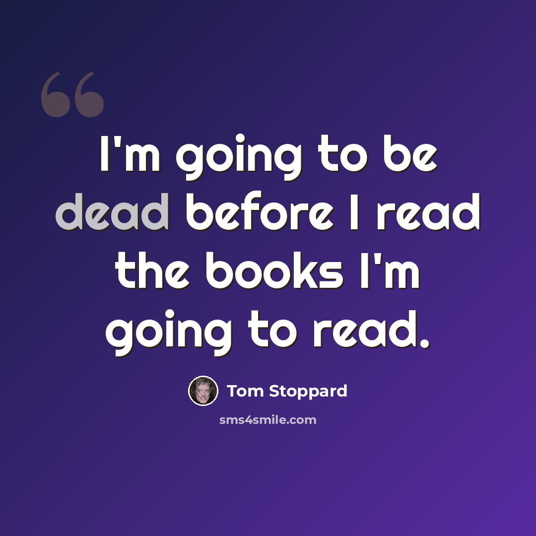 “I'm going to be dead before I read the books I'm going to read.” quote by Tom Stoppard