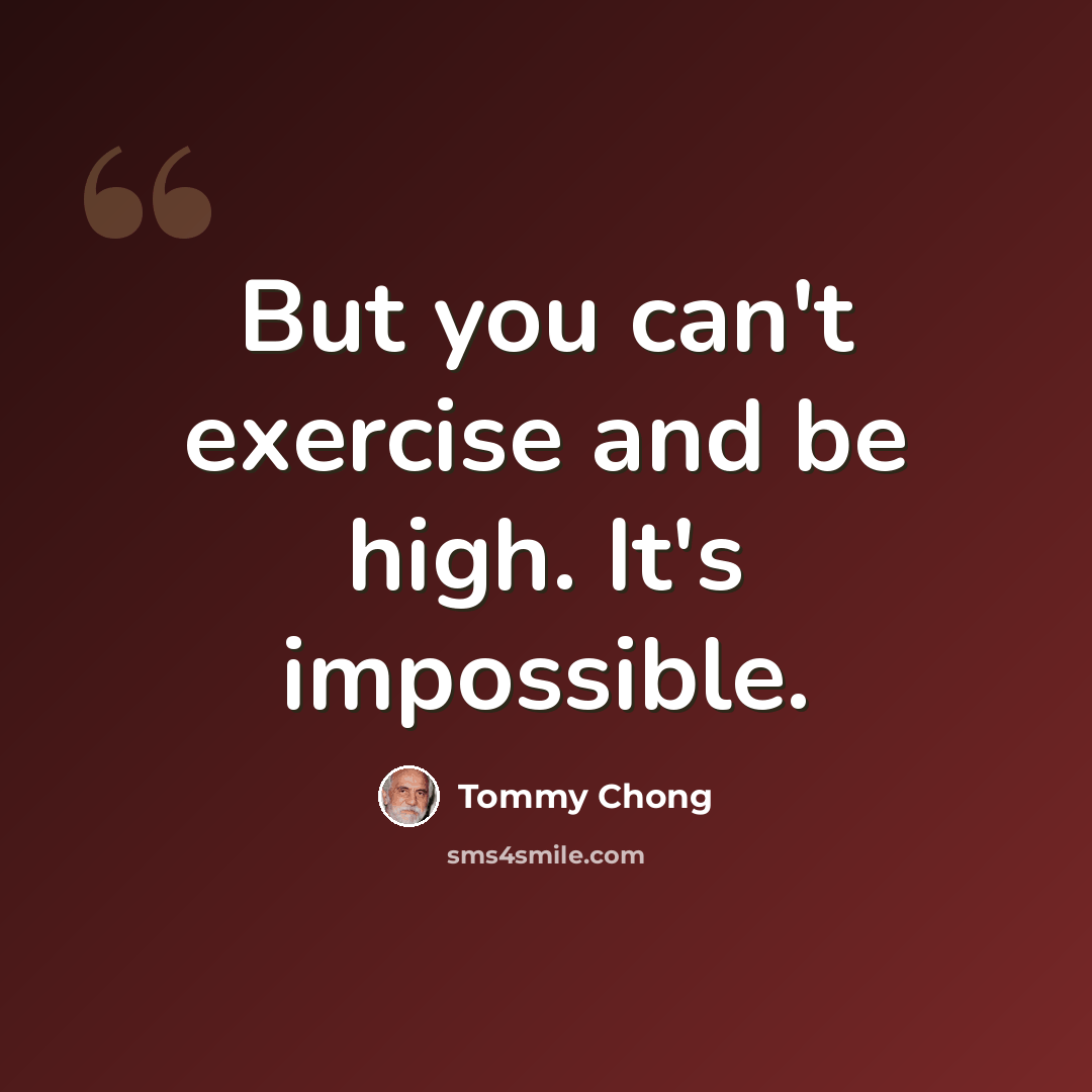 “But you can't exercise and be high. It's impossible.” quote by Tommy Chong