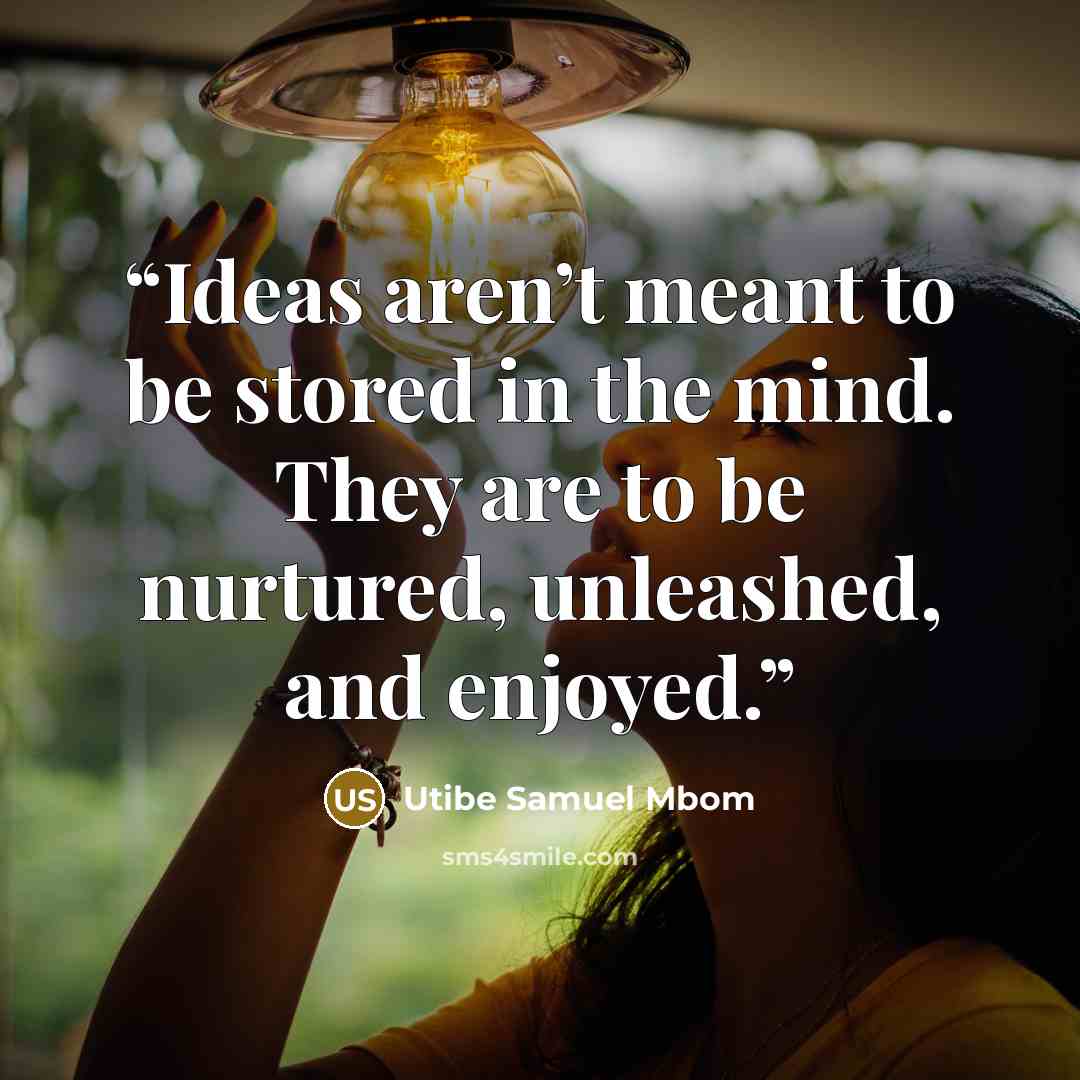“Ideas aren’t meant to be stored in the mind. They are to be nurtured, unleashed, and enjoyed.” quote by Utibe Samuel Mbom
