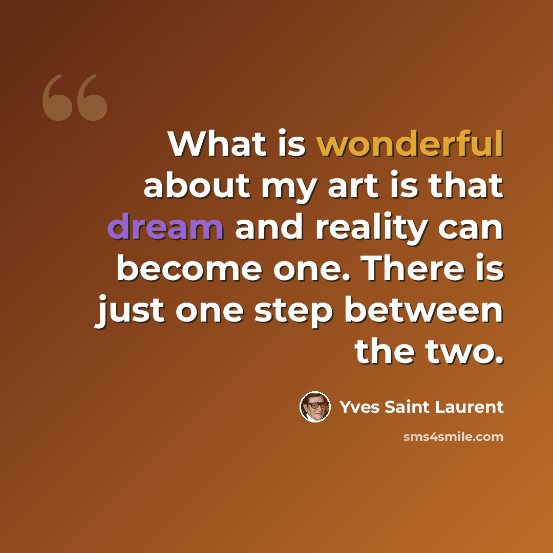 “What is wonderful about my art is that dream and reality can become one. There is just one step between the two.” quote by Yves Saint Laurent