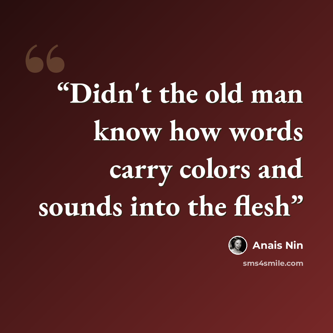 “Didn't the old man know how words carry colors and sounds into the flesh” quote by Anaïs Nin