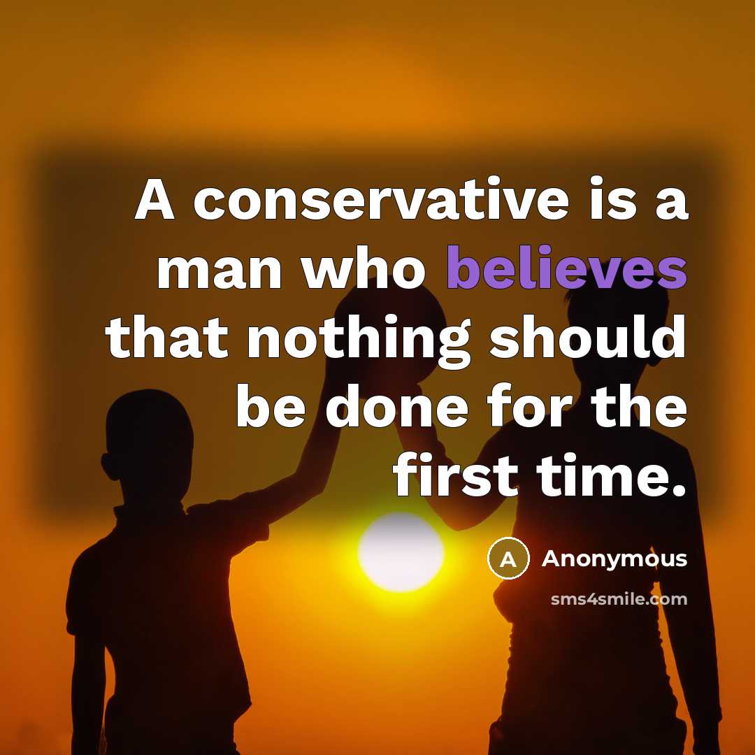 “A conservative is a man who believes that nothing should be done for the first time.” quote by Anonymous