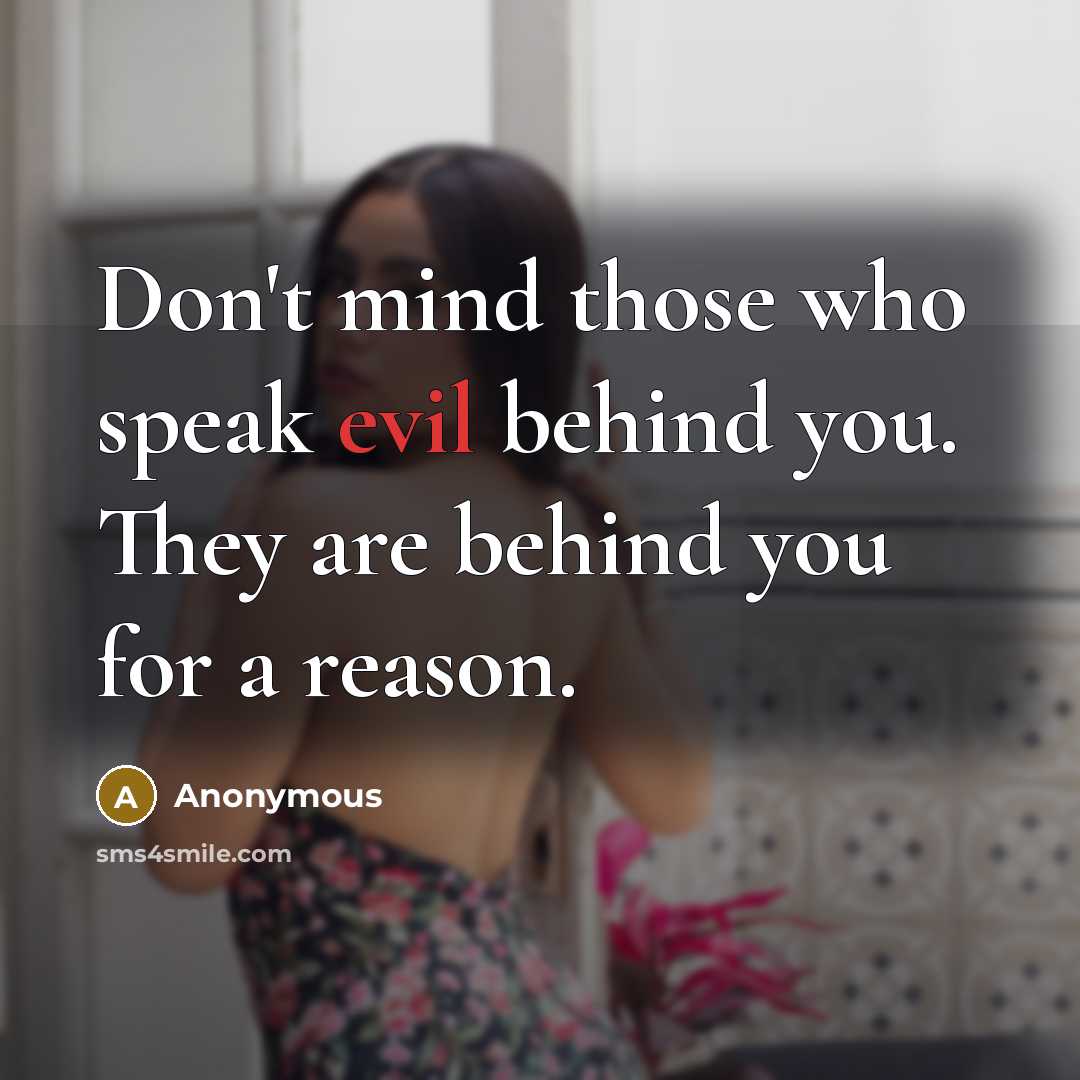 “Don't mind those who speak evil behind you. They are behind you for a reason.” quote by Anonymous