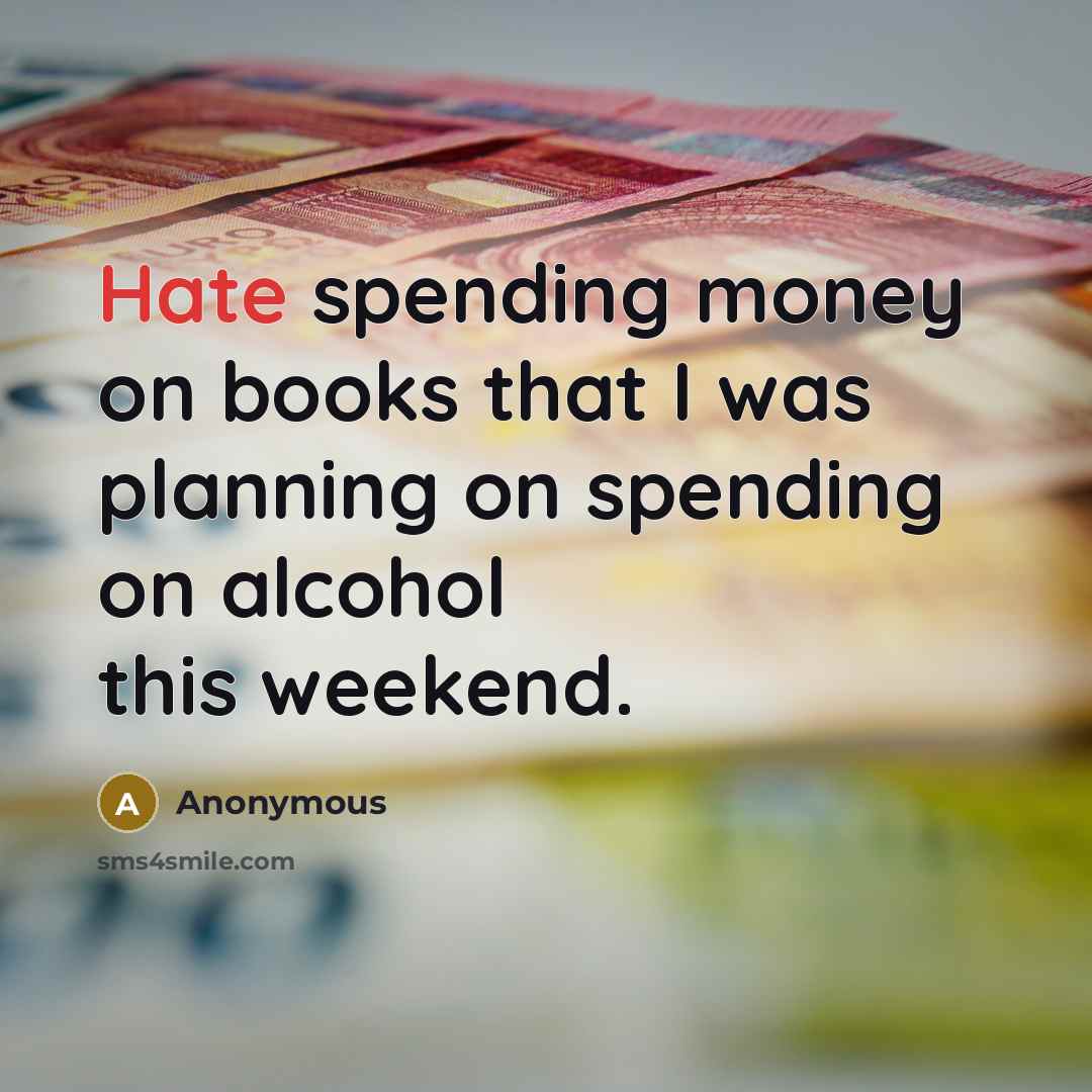 “Hate spending money on books that I was planning on spending on alcohol this weekend.” quote by Anonymous
