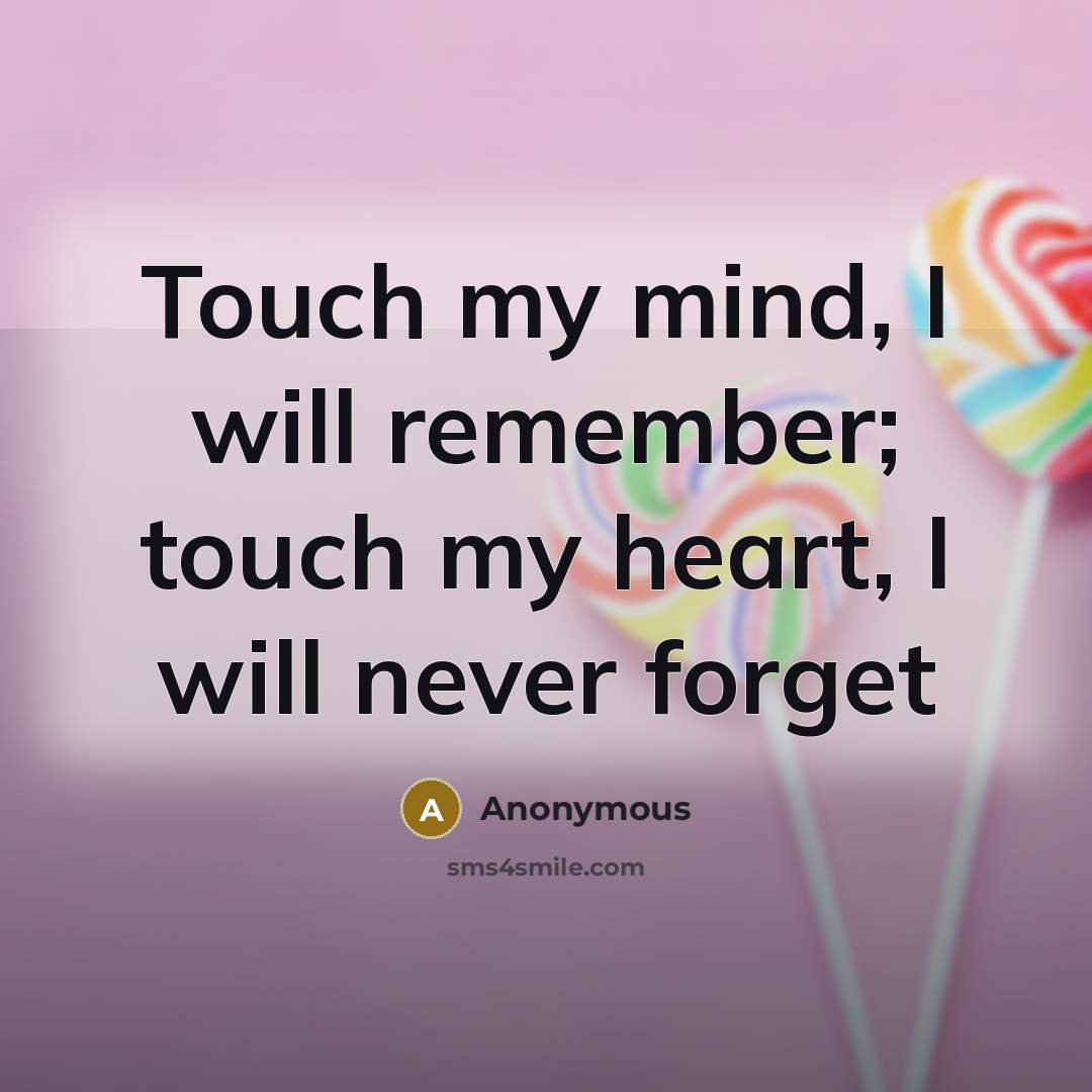 “Touch my mind, I will remember; touch my heart, I will never forget” quote by Anonymous