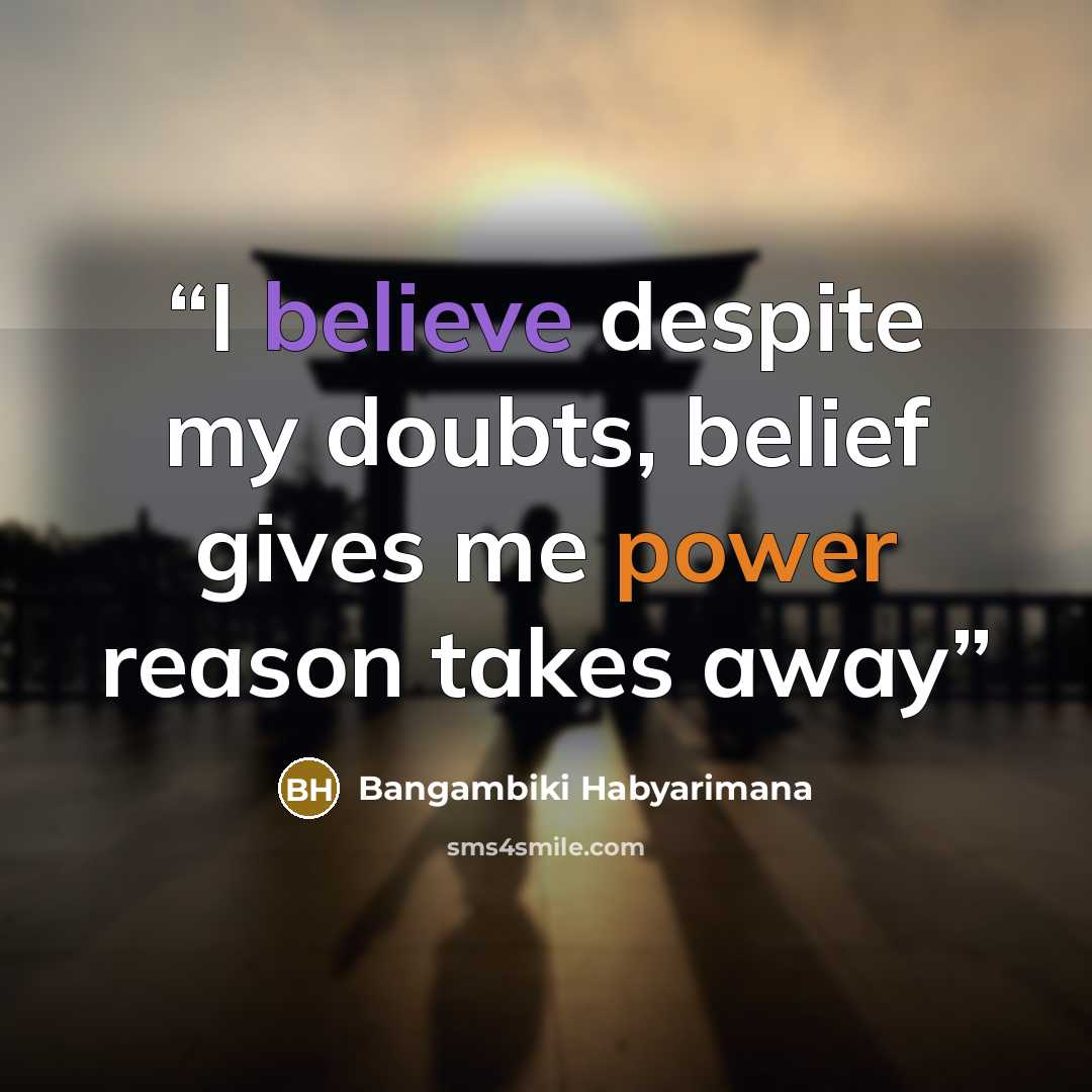 “I believe despite my doubts, belief gives me power reason takes away” quote by Bangambiki Habyarimana