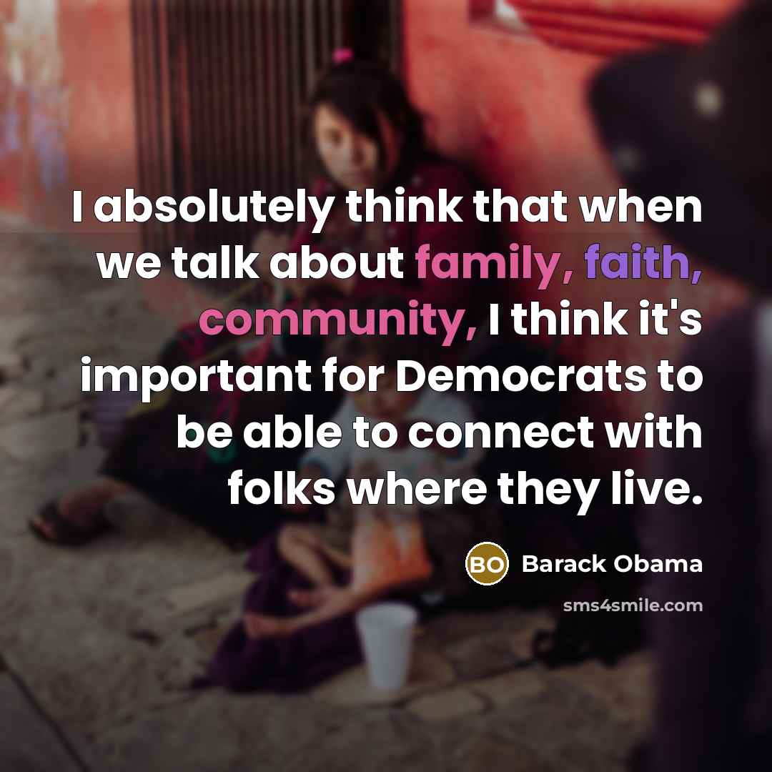 “I absolutely think that when we talk about family, faith, community, I think it's important for Democrats to be able to connect with folks where they live.” quote by Barack Obama