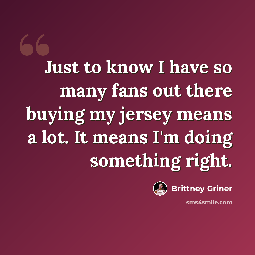 “Just to know I have so many fans out there buying my jersey means a lot. It means I'm doing something right.” quote by Brittney Griner