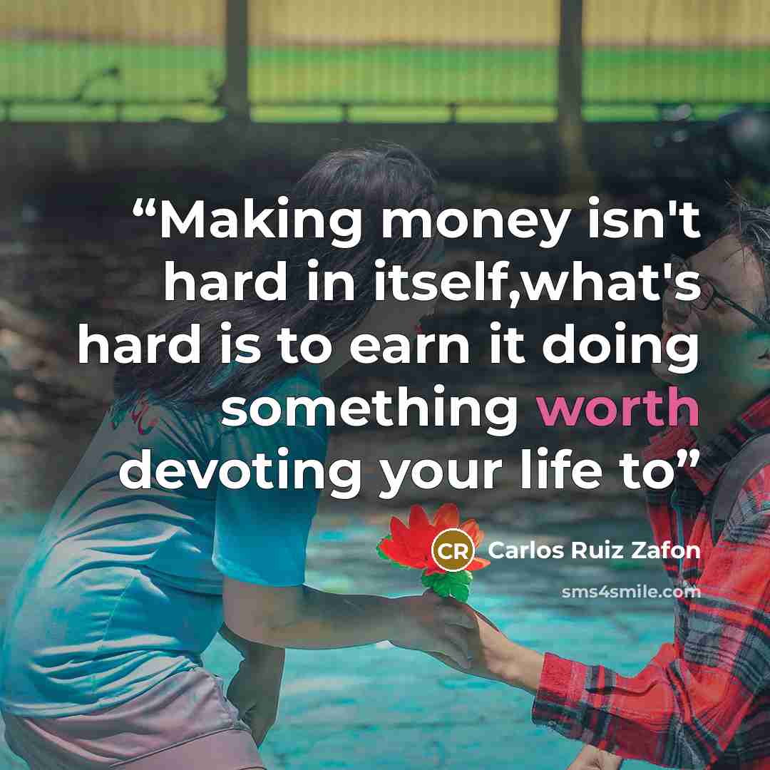“Making money isn't hard in itself,what's hard is to earn it doing something worth devoting your life to” quote by Carlos Ruiz Zafón