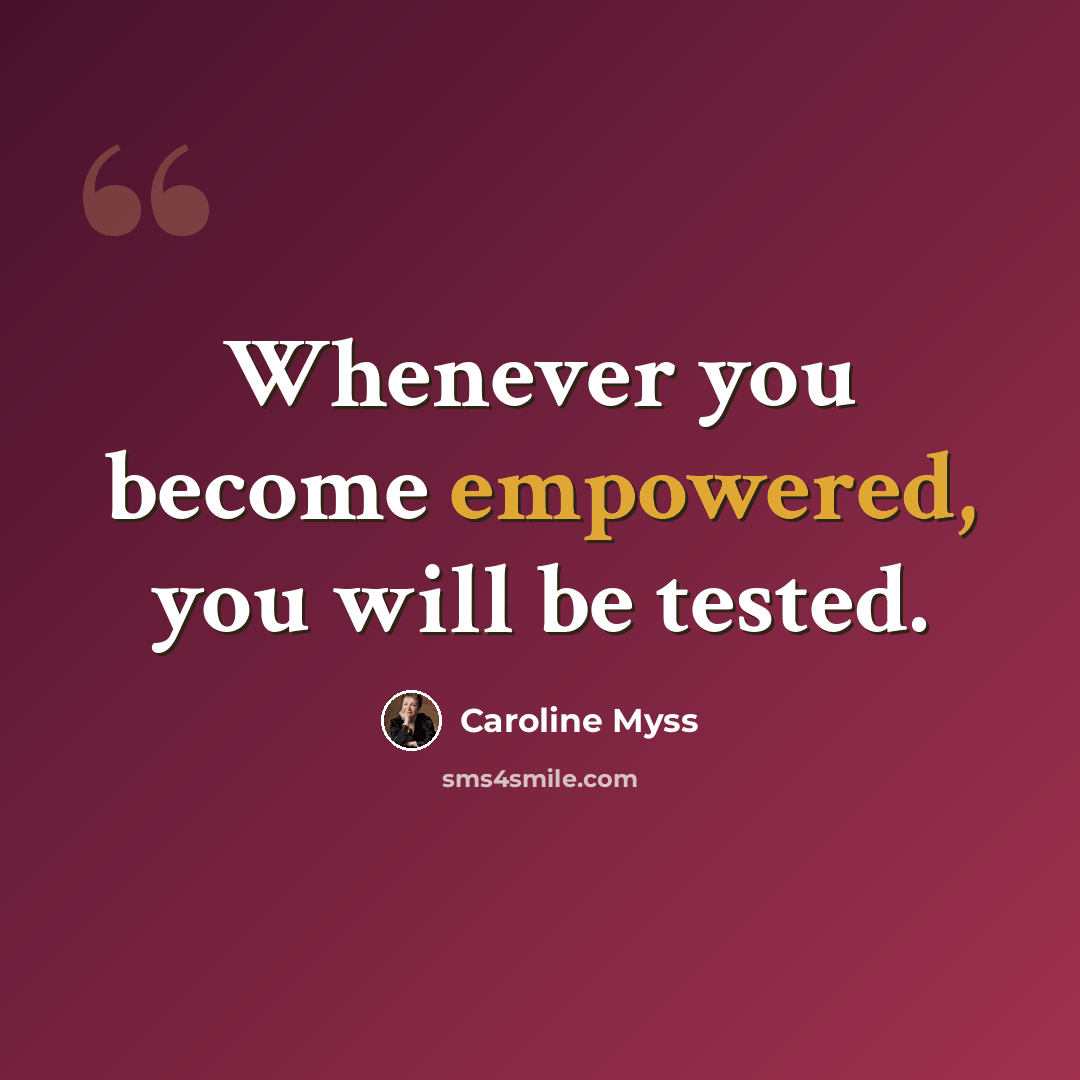 “Whenever you become empowered, you will be tested.” quote by Caroline Myss
