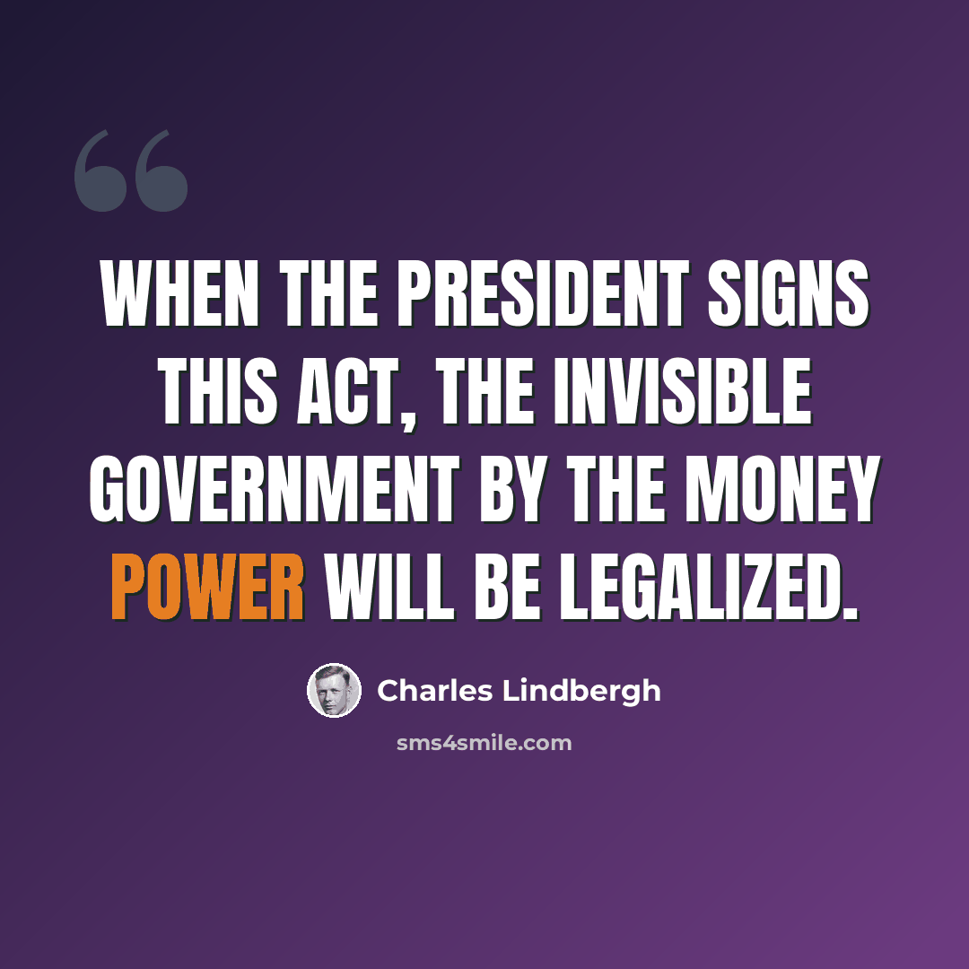 “When the President signs this act, the invisible government by the money power will be legalized.” quote by Charles Lindbergh