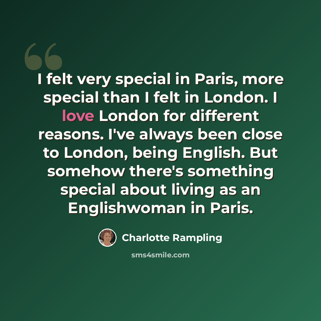 “I felt very special in Paris, more special than I felt in London. I love London for different reasons. I've always been close to London, being English. But somehow there's something special about living as an Englishwoman in Paris.” quote by Charlotte Rampling
