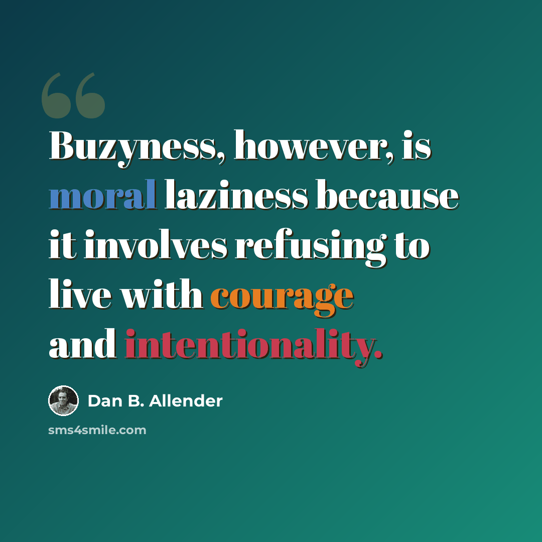 “Buzyness, however, is moral laziness because it involves refusing to live with courage and intentionality.” quote by Dan B. Allender